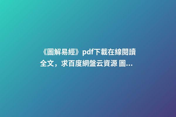 《圖解易經》pdf下載在線閱讀全文，求百度網盤云資源 圖解易經六十四卦的內容簡介-第1張-觀點-玄機派
